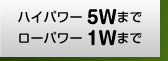 ハイパワー5Wまで　ローパワー1Wまで