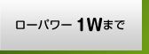 ローパワー1Wまで